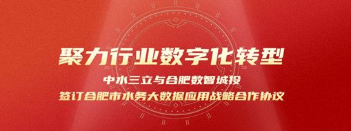 聚力行業(yè)數(shù)字化轉(zhuǎn)型，中水三立與合肥數(shù)智城投簽訂合肥市水務(wù)大數(shù)據(jù)應(yīng)用戰(zhàn)略合作協(xié)議