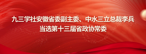 ?九三學(xué)社安徽省委副主委、中水三立總裁李兵當(dāng)選省政協(xié)常委