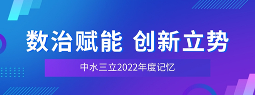 數(shù)治賦能 創(chuàng)新立勢 | 中水三立2022年度記憶
