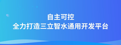 自主可控，全力打造“三立智水”通用開發(fā)平臺
