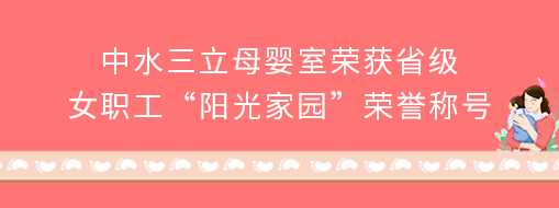 ?中水三立母嬰室榮獲省級(jí)女職工“陽(yáng)光家園”榮譽(yù)稱號(hào)